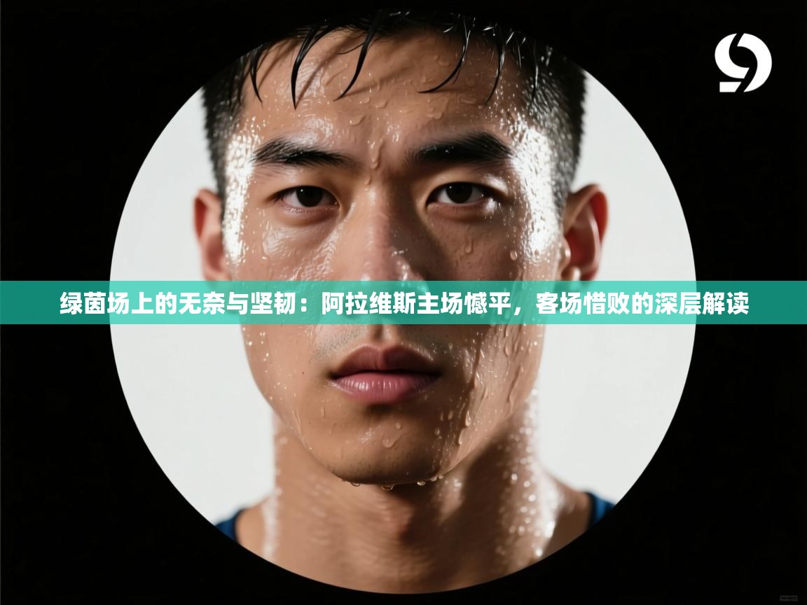 绿茵场上的无奈与坚韧：阿拉维斯主场憾平，客场惜败的深层解读  第2张